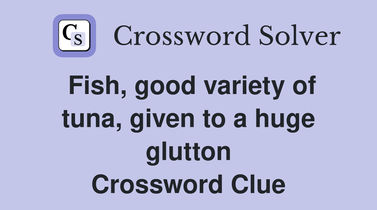 fish-good-variety-of-tuna-given-to-a-huge-glutton-crossword-clue